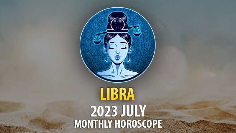 Libra - 2023 July Monthly Horoscope