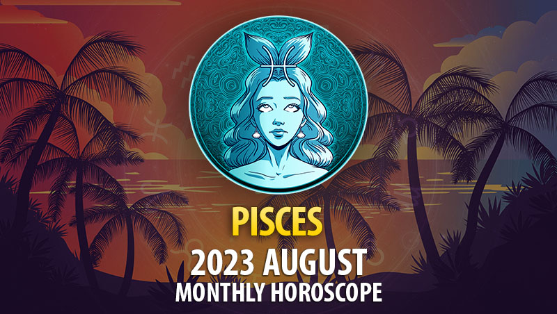 Pisces - 2023 August Monthly Horoscope