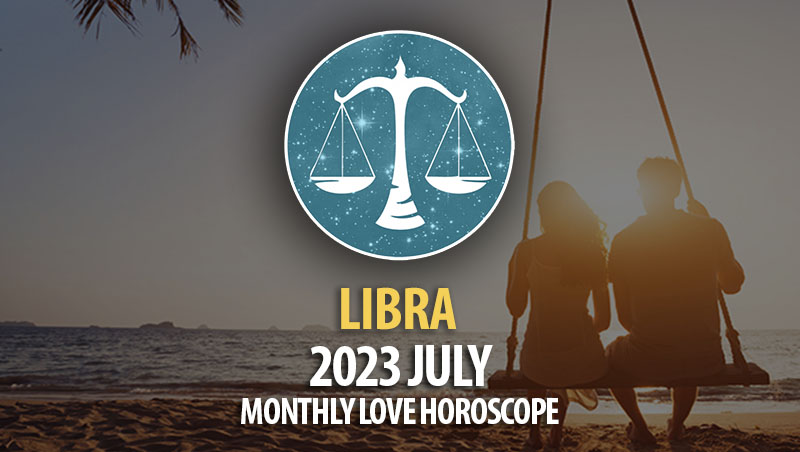 Libra - 2023 July Monthly Love Horoscope