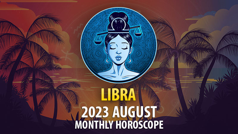 Libra - 2023 August Monthly Horoscope