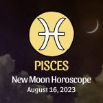 Pisces - New Moon Horoscope August 16, 2023