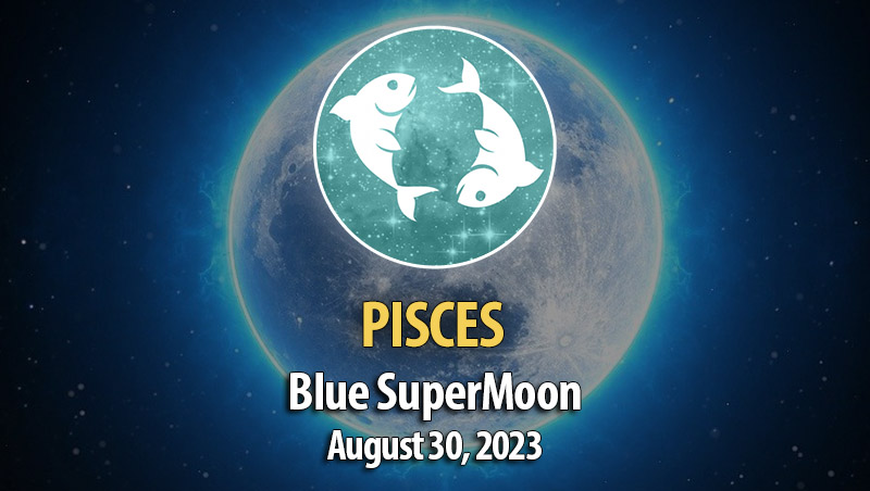 Pisces - Blue SuperMoon Horoscope August 30, 2023