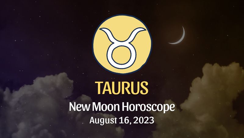 Taurus - New Moon Horoscope August 16, 2023
