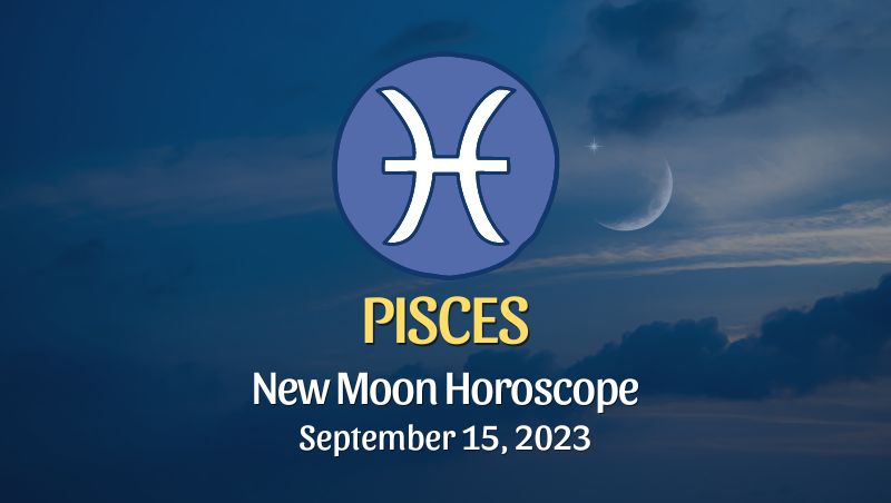 Pisces - New Moon Horoscope September 15, 2023