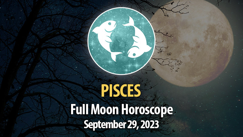 Pisces - Full Moon Horoscope September 29, 2023