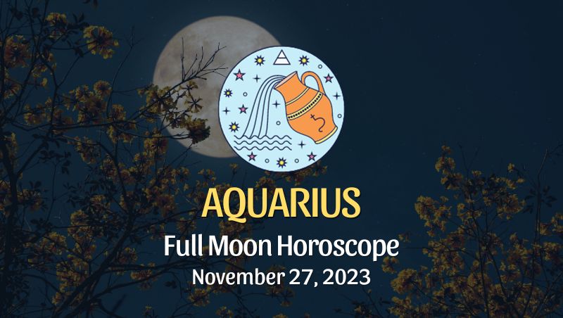 Aquarius - Full Moon Horoscope November 27, 2023
