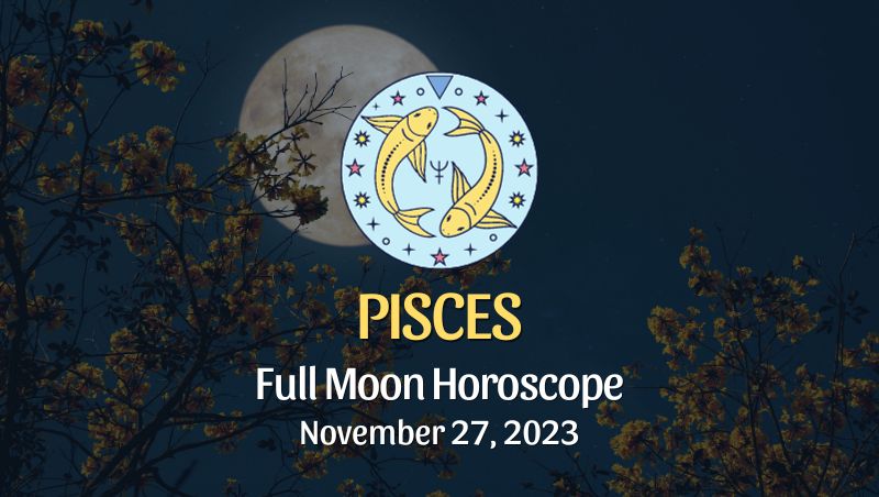Pisces - Full Moon Horoscope November 27, 2023