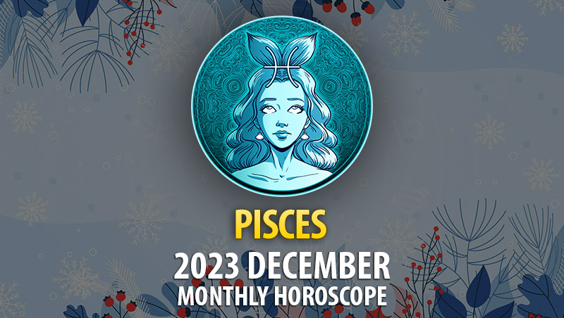 Pisces - 2023 December Monthly Horoscope