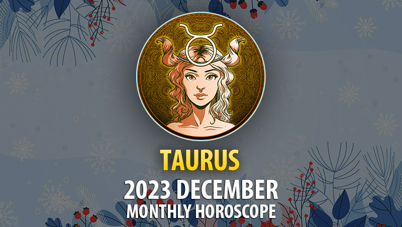 Taurus - 2023 December Monthly Horoscope