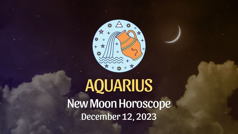 Aquarius - New Moon Horoscope December 12, 2023