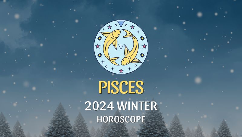 Pisces - 2024 Winter Horoscope