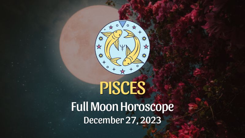 Pisces - Full Moon Horoscope December 27, 2023