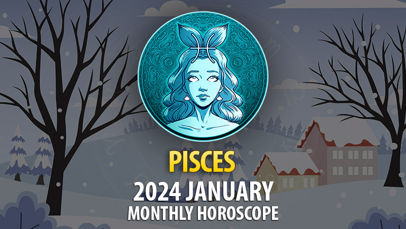 Pisces - 2024 January Monthly Horoscope
