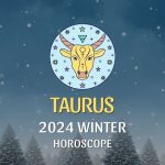 Taurus - 2024 Winter Horoscope