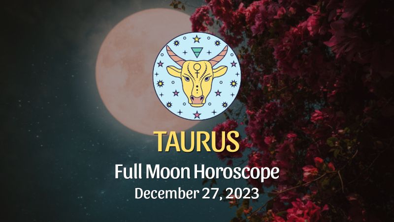 Taurus - Full Moon Horoscope December 27, 2023