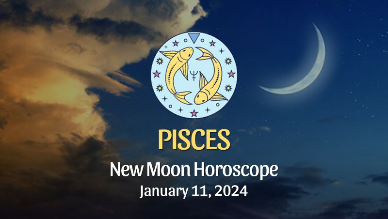 Pisces - New Moon Horoscope January 11, 2024