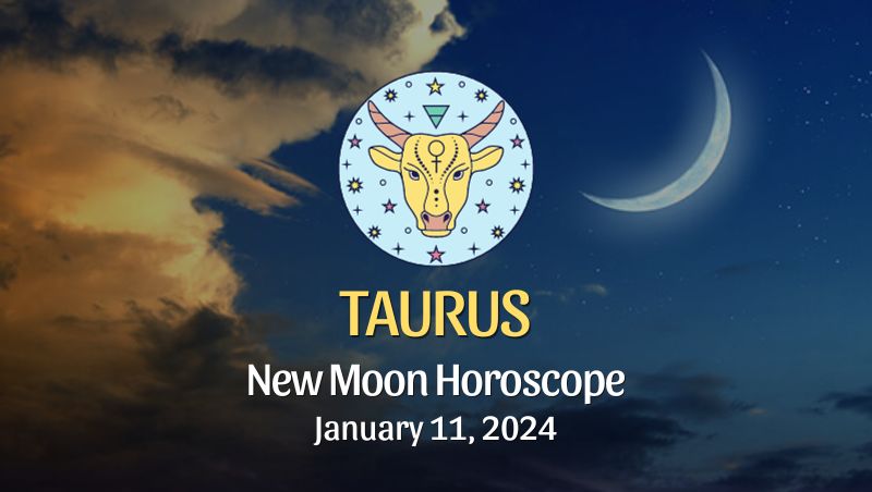 Taurus - New Moon Horoscope January 11, 2024