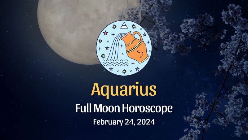 Aquarius - Full Moon Horoscope, February 24, 2024