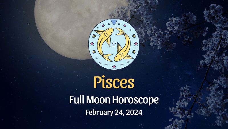 Pisces - Full Moon Horoscope, February 24, 2024