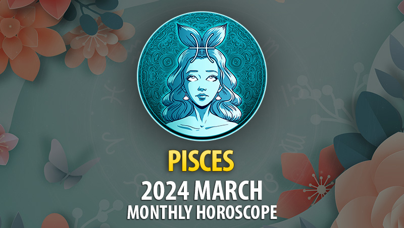 Pisces - 2024 March Monthly Horoscope