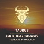 Taurus - Sun in Pisces Horoscope