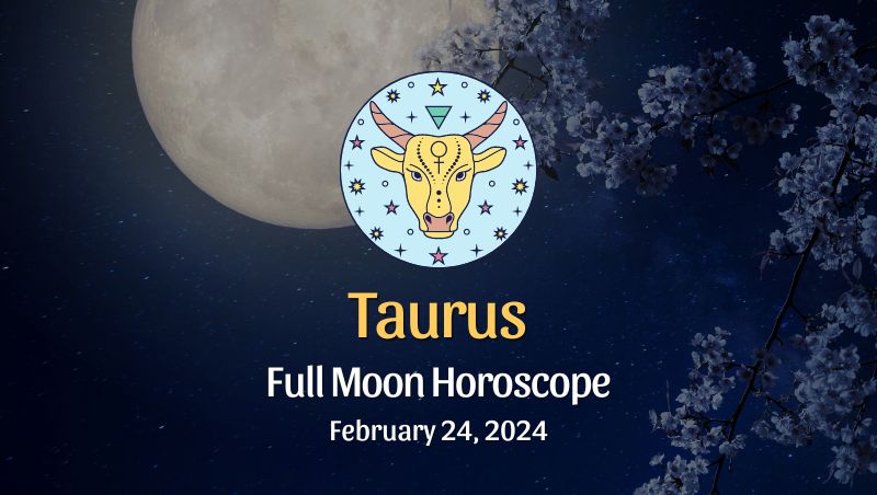 Taurus - Full Moon Horoscope, February 24, 2024