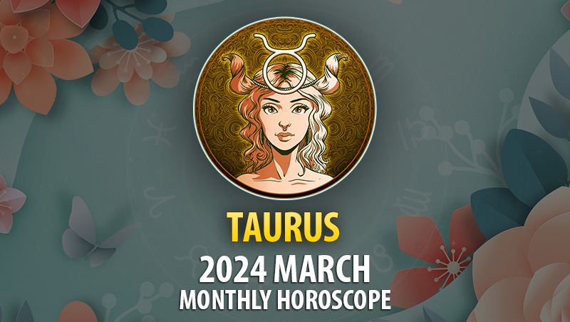 Taurus - 2024 March Monthly Horoscope