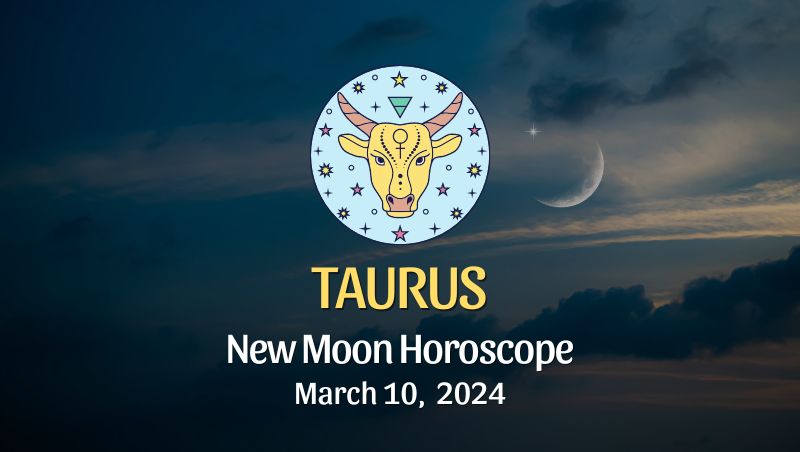 Taurus - New Moon Horoscope March 10, 2024