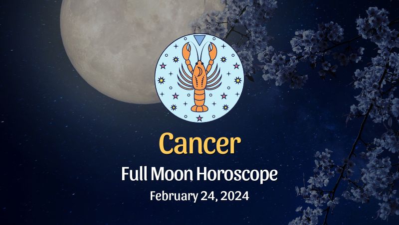 Cancer - Full Moon Horoscope, February 24, 2024