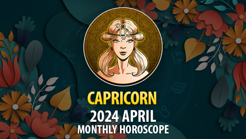 Capricorn - 2024 April Monthly Horoscope
