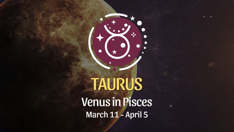Taurus - Venus in Pisces Horoscope March 11 - April 5