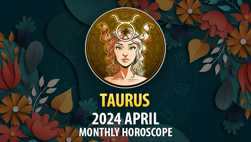 Taurus - 2024 April Monthly Horoscope