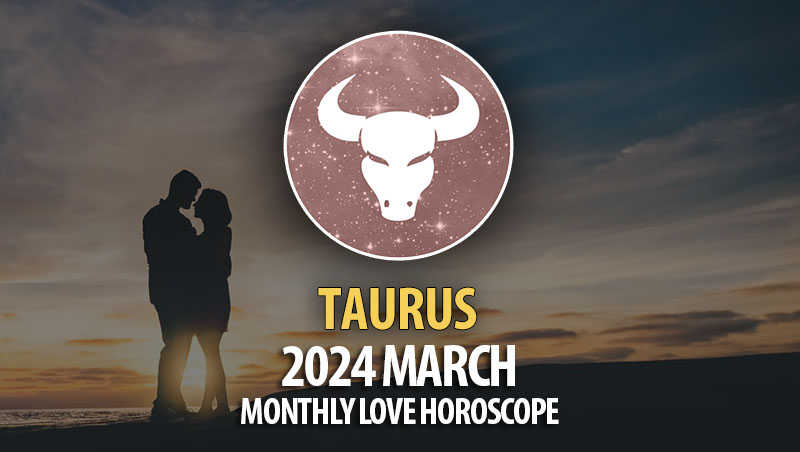 Taurus - 2024 March Monthly Love Horoscope