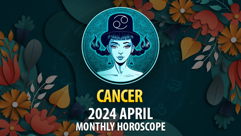 Cancer - 2024 April Monthly Horoscope