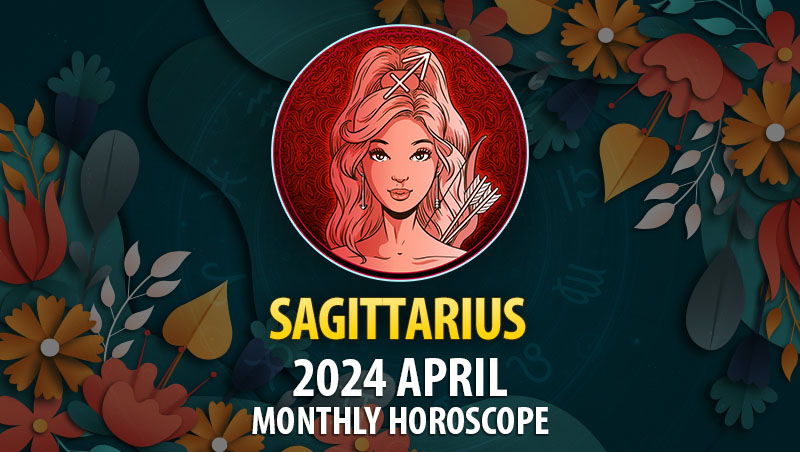 Sagittarius - 2024 April Monthly Horoscope