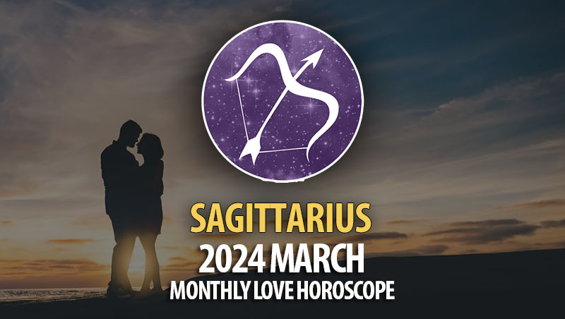 Sagittarius - 2024 March Monthly Love Horoscope