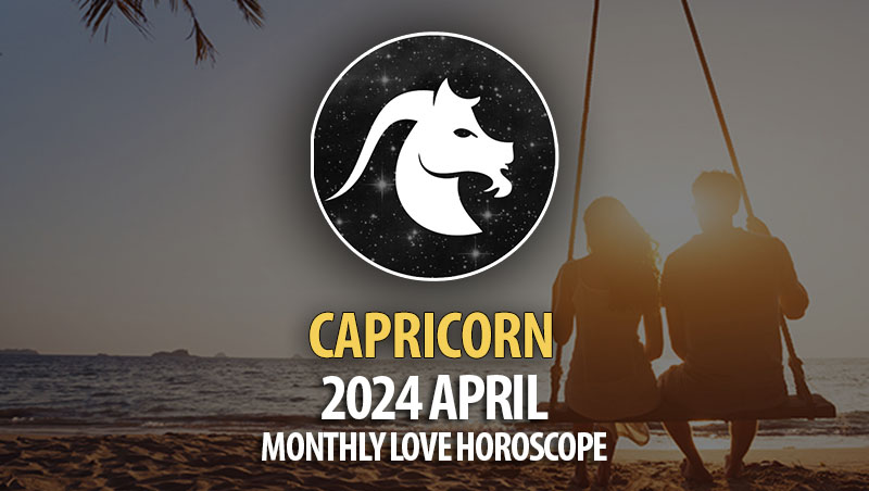 Capricorn - 2024 April Monthly Love Horoscope