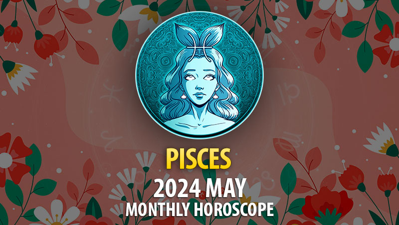 Pisces - 2024 May Monthly Horoscope