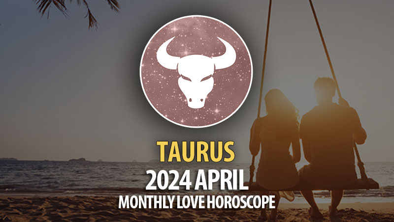 Taurus - 2024 April Monthly Love Horoscope