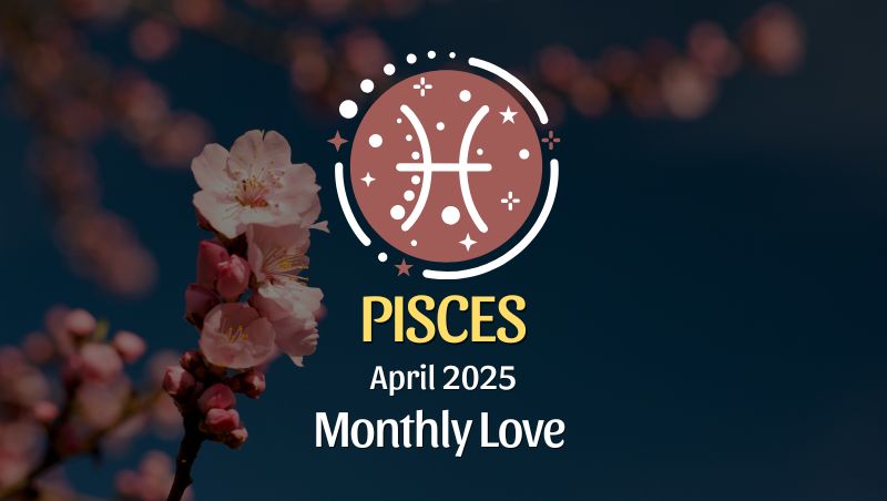 Pisces: April 2025 Monthly Love Horoscope