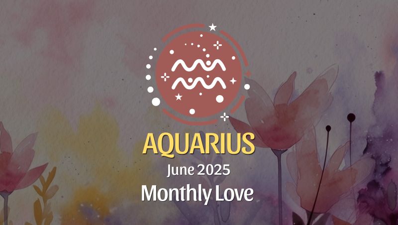 Aquarius: June 2025 Monthly Love Horoscope