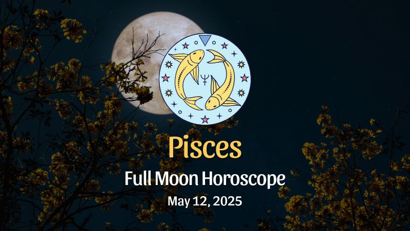 Pisces: Full Moon Horoscope - May 12, 2025