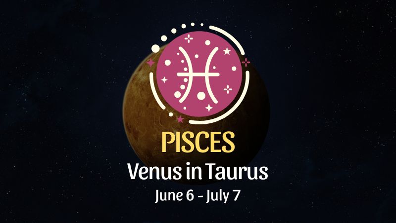 Pisces: Venus in Taurus Horoscope - June 6, 2025