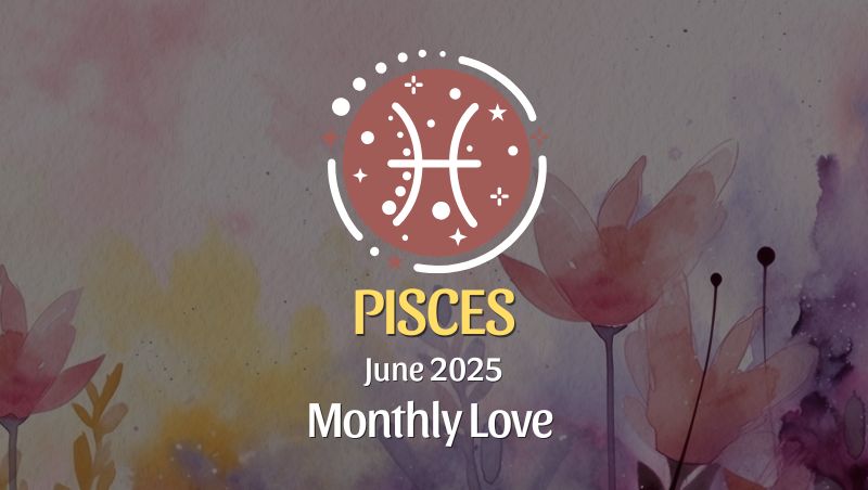 Pisces: June 2025 Monthly Love Horoscope