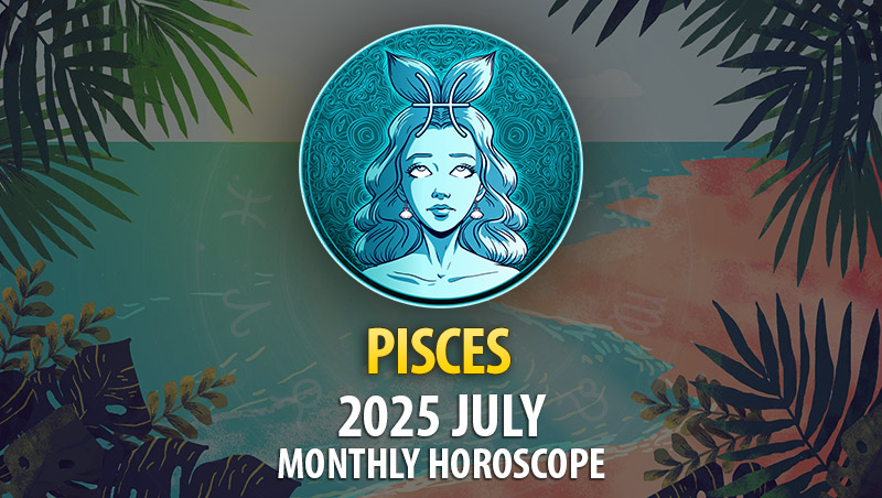 Pisces 2025 July Horoscope
