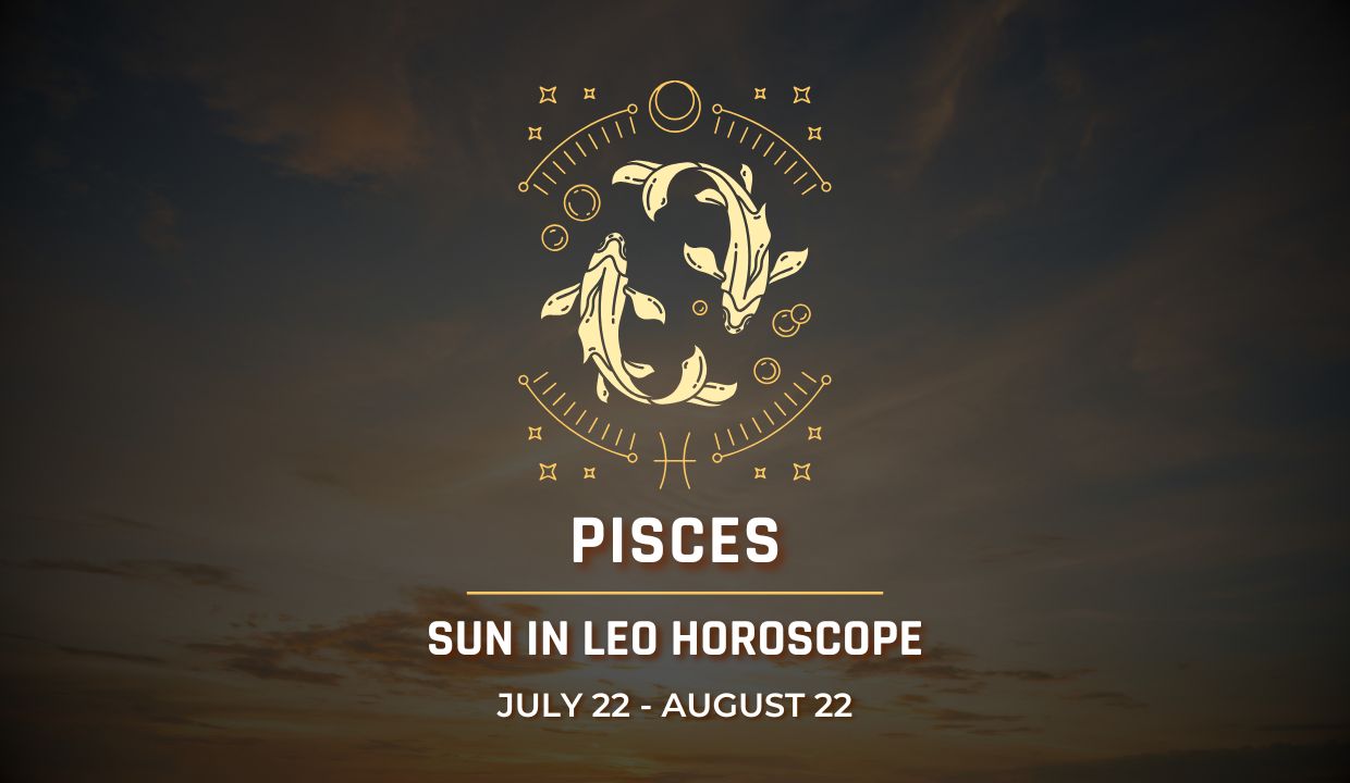 Pisces: Sun in Leo Horocope July 22 - August 22