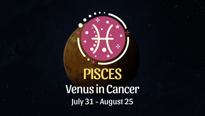 Pisces: Venus in Cancer Horoscope, July 31 - August 25