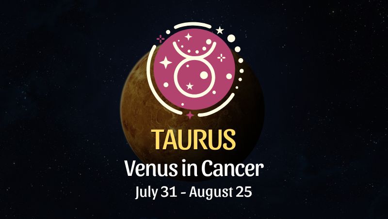 Taurus: Venus in Cancer Horoscope, July 31 - August 25