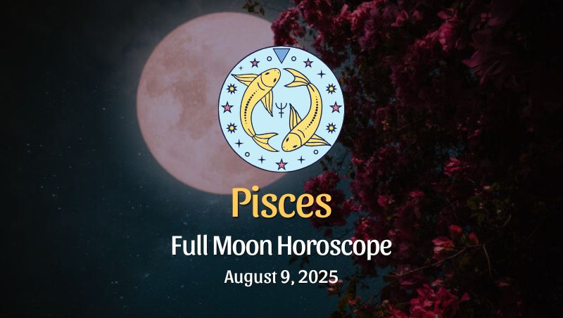 Pisces: Full Moon Horoscope - August 9, 2025