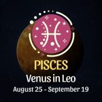 Pisces: Venus in Leo Horoscope - August 25 / September 19